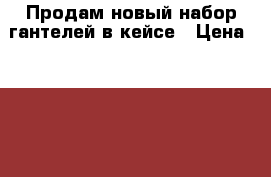 Продам новый набор гантелей в кейсе › Цена ­ 2 700 - Волгоградская обл. Спортивные и туристические товары » Тренажеры   . Волгоградская обл.